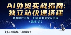 (15493期)AI+外贸实战指南:独立站快速搭建,精准客户开发,AI谈判成交全流程(更新…-泰戈创艺资源库