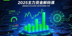 (15511期)2025主力资金解码课:精准捕捉主力建仓时机,提升短线交易胜率(更新7月)-泰戈创艺资源库