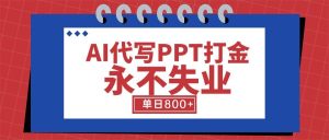 (15530期)AI代写PPT打金,永不失业项目,细分蓝海领域,单日稳定800+【附工具指令】-泰戈创艺资源库