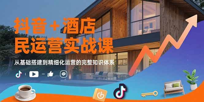(15524期)抖音+酒店民宿运营实战课:从基础搭建到精细化运营的完整知识体系-泰戈创艺资源库
