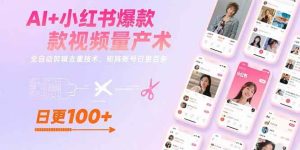 (15542期)AI+小红书爆款视频量产术:全自动剪辑去重技术,矩阵账号日更百条-泰戈创艺资源库