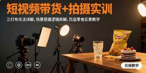 (15540期)短视频带货+拍摄实训:三灯布光法详解,场景搭建逻辑拆解,饮品零食实景教学-泰戈创艺资源库