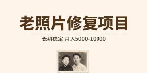 (15554期)老照片修复项目 长期稳定 月入5000-10000-泰戈创艺资源库
