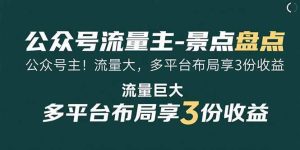 (15553期)公众号流量主-景点盘点 流量巨大 多平台布局享3份收益-泰戈创艺资源库