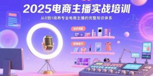 (15560期)2025电商主播实战培训:从0到1培养专业电商主播的完整知识体系-泰戈创艺资源库
