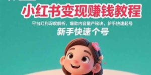 (15559期)小红书变现赚钱教程:平台红利深度解析,爆款内容量产秘诀,新手快速起号-泰戈创艺资源库