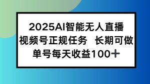 (15573期)2025AI智能无人直播新玩法,视频号长期稳定任务,单日平均收益100+-泰戈创艺资源库
