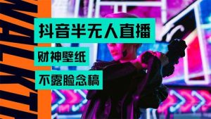 (15590期)抖音半无人直播生肖财神AI图撸音浪,不用露脸、只需要读稿,宝妈、大学…-泰戈创艺资源库