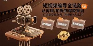 (15600期)短视频编导全链路:从剪辑/拍摄到爆款策划,打造高变现账号(附模板+大礼包)-泰戈创艺资源库