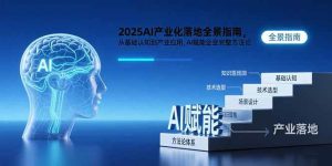 (15609期)2025AI产业化落地全景指南,从基础认知到产业应用,AI赋能企业完整方法论-泰戈创艺资源库