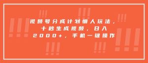 （15607期）视频号分成计划懒人玩法，十秒生成视频，日入2000+，手机一键操作-泰戈创艺资源库
