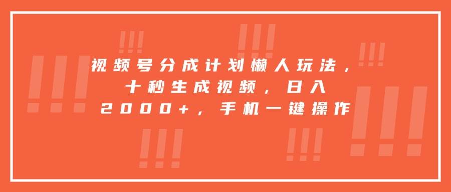（15607期）视频号分成计划懒人玩法，十秒生成视频，日入2000+，手机一键操作-泰戈创艺资源库