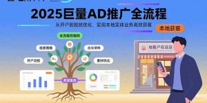 (15608期)2025巨量AD推广全流程,从开户到投放优化,实现本地实体业务高效获客-泰戈创艺资源库