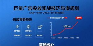(15626期)巨量广告投放实战技巧与潜规则:实现广告ROI 300%+的可持续暴利-泰戈创艺资源库
