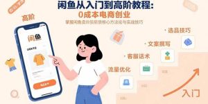 (15640期)闲鱼从入门到高阶教程:0成本电商创业,掌握闲鱼卖货核心方法论与实战技巧-泰戈创艺资源库