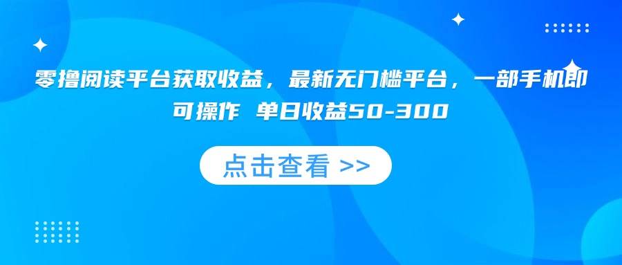 （15652期）零撸阅读平台获取收益，最新无门槛平台，一部手机即可操作 单日收益50-300-泰戈创艺资源库