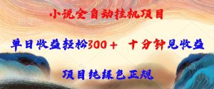 （15658期）小说全自动挂机项目，单日收益轻松300，十分钟见收益，项目纯绿色正规-泰戈创艺资源库