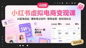 （15673期）小红书虚拟电商变现课，AI蓝海选品，爆款笔记创作，矩阵运营，高利润玩法-泰戈创艺资源库