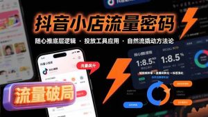 （15680期）抖音小店流量密码，随心推底层逻辑，投放工具应用，自然流撬动核心方法论-泰戈创艺资源库