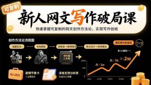 (15688期)新人网文写作破局课:快速掌握可复制的网文创作方法论,实现写作创收-泰戈创艺资源库