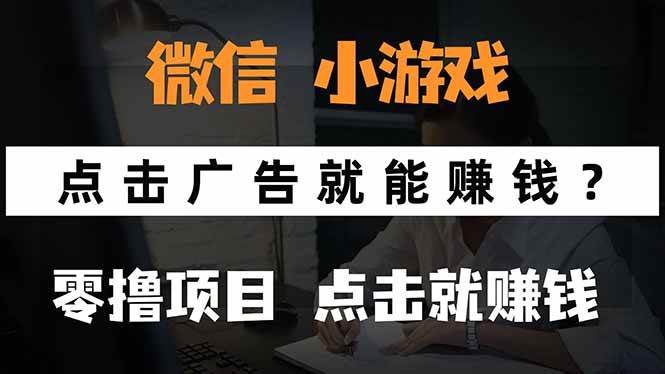 （15695期）微信小程序小游戏，只需要看广告就能赚钱？0撸手机赚钱，甚至连游戏都…-泰戈创艺资源库