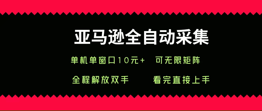（15704期）亚马逊全自动采集，单机单窗口一天10+，可无限矩阵去做-泰戈创艺资源库