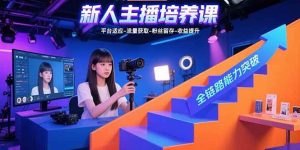 （15701期）新人主播培养课：平台适应-流量获取-粉丝留存-收益提升 全链路能力突破-泰戈创艺资源库