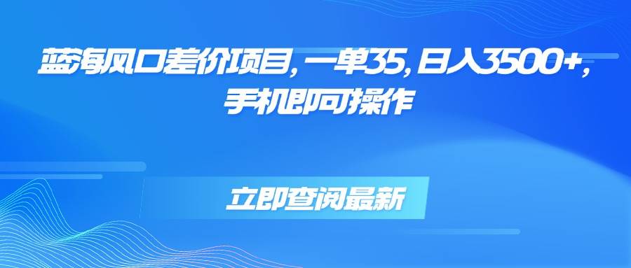 (15714期)蓝海风口差价项目,一单35,日入3500+,手机即可操作-泰戈创艺资源库