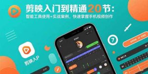 （15717期）剪映入门到精通20节：智能工具使用+实战案例，快速掌握手机视频创作-泰戈创艺资源库