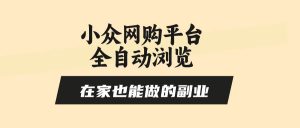 （15715期）小众网购平台全自动浏览，在家也能做的副业，无需人工，零风控，每天4…-泰戈创艺资源库