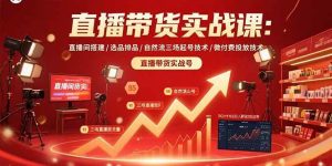 （15729期）直播带货实战课：直播间搭建/选品排品/自然流三场起号技术/微付费投放技术-泰戈创艺资源库