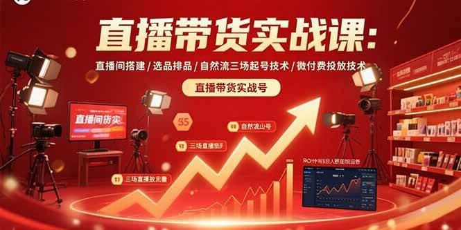 （15729期）直播带货实战课：直播间搭建/选品排品/自然流三场起号技术/微付费投放技术-泰戈创艺资源库