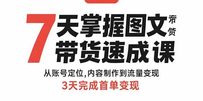 （15731期）7天掌握图文带货速成课：从账号定位,内容制作到流量变现,3天完成首单变现-泰戈创艺资源库