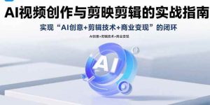 （15738期）AI视频创作与剪映剪辑的实战指南，实现AI创意+剪辑技术+商业变现的闭环-泰戈创艺资源库
