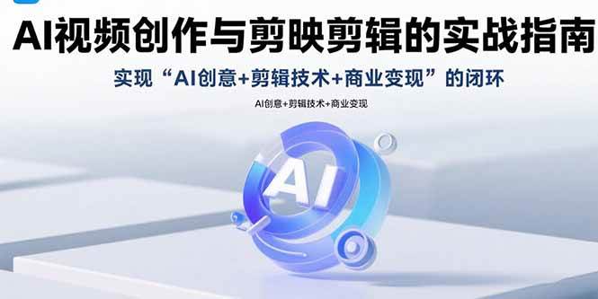 （15738期）AI视频创作与剪映剪辑的实战指南，实现AI创意+剪辑技术+商业变现的闭环-泰戈创艺资源库