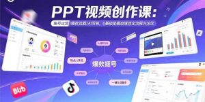 (15747期)PPT视频创作课:账号运营/爆款选题/AI写稿,0基础掌握自媒体全流程方法论-泰戈创艺资源库