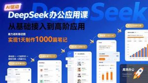 (15754期)DeepSeek办公应用课:从基础接入到高阶应用,实现1天制作1000篇笔记-泰戈创艺资源库
