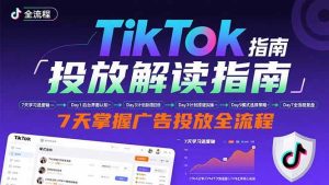 (15753期)TikTok投放解读指南:后台操作/计划建立/模式选择,7天掌握广告投放全流程-泰戈创艺资源库