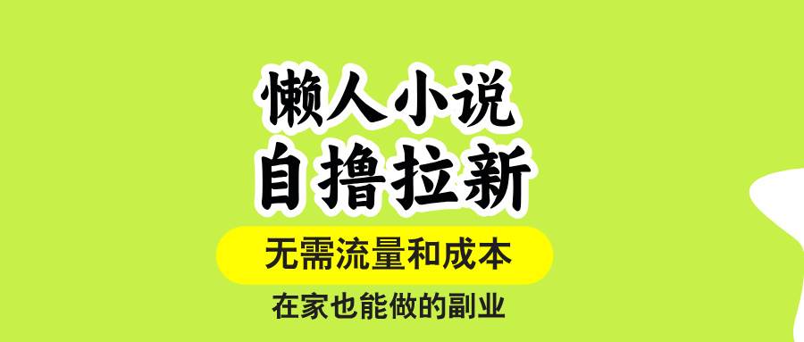 （15757期）懒人小说自撸拉新，无需流量，一个账号一条作品就可以打爆收益，在家也…-泰戈创艺资源库