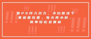 （15764期）靠PS月入过万，小白做这个赛道很吃香。每天两小时，简单轻松且暴利-泰戈创艺资源库