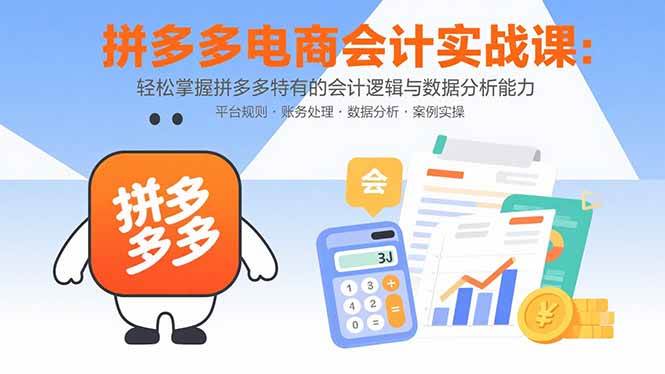 （15767期）拼多多电商会计实战课：轻松掌握拼多多特有的会计逻辑与数据分析能力-泰戈创艺资源库