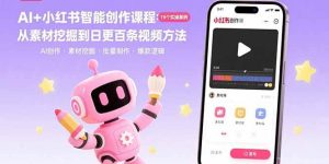 (15768期)AI+小红书智能创作课程:19个实操案例 从素材挖掘到日更百条视频方法-泰戈创艺资源库