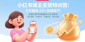 （15775期）小红书博主变现特训营：6大模块20+实操技巧 快速打造可持续盈利小红书账号-泰戈创艺资源库