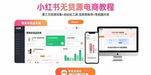 （15776期）小红书无货源电商教程：第三方货源采集+自动化工具 实现零库存+零拍摄开店-泰戈创艺资源库