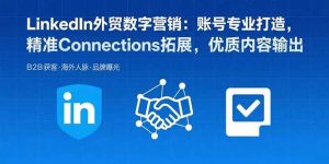 （15773期）LinkedIn外贸数字营销：账号专业打造，精准Connections拓展，优质内容输出-泰戈创艺资源库