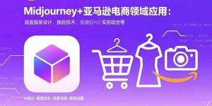 （15777期）Midjourney+电商领域商业应用：涵盖服装设计、换脸技术、实拍结合等-泰戈创艺资源库