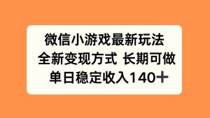(15779期)微信小游戏最新玩法,全新变现方式,单日稳定收入140+-泰戈创艺资源库