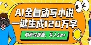 （15780期）AI自动写小说，一键生成120万字，躺着也能赚，月入2W+-泰戈创艺资源库