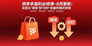 （15771期）拼多多盈利必修课-8月更新：突破运营瓶颈 实现从烧钱到印钞的盈利模式转型-泰戈创艺资源库