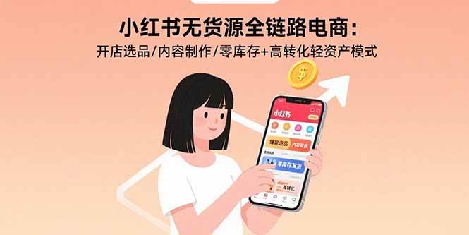 （15785期）小红书无货源全链路电商：开店选品/内容制作/零库存+高转化轻资产模式-泰戈创艺资源库